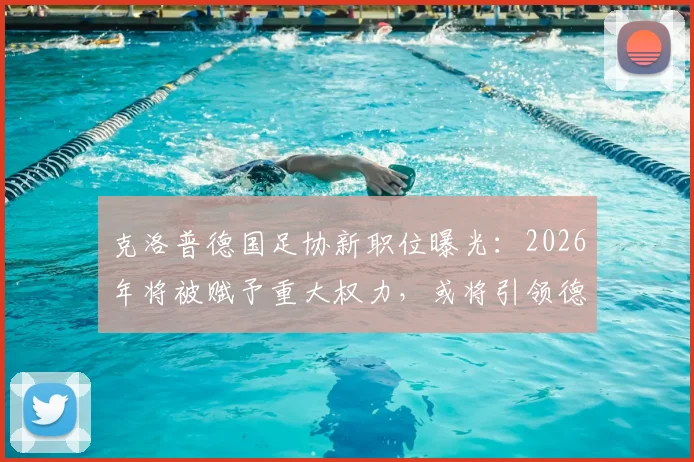 克洛普德国足协新职位曝光：2026年将被赋予重大权力，或将引领德国足球结构性改变