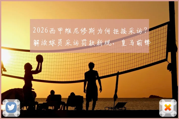 2026西甲维尼修斯为何拒接采访？解读球员采访罚款新规，皇马前锋事件背后原因分析