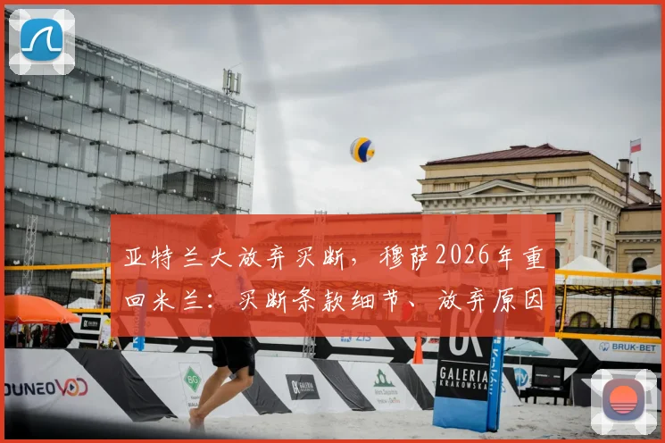亚特兰大放弃买断，穆萨2026年重回米兰：买断条款细节、放弃原因及球员未来去向分析