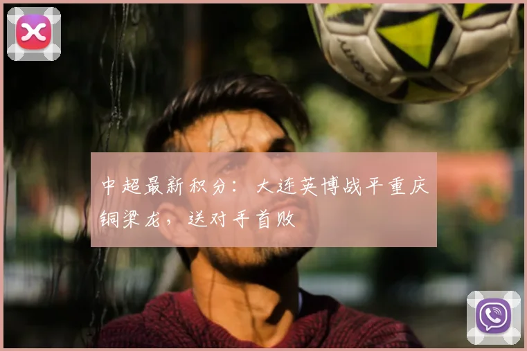 中超最新积分：大连英博战平重庆铜梁龙，送对手首败