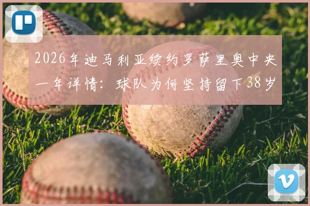 2026年迪马利亚续约罗萨里奥中央一年详情:球队为何坚持留下38岁老将?