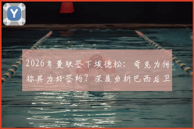 2026年曼联签下埃德松：奇克为何称其为好签约？深度分析巴西后卫的强悍实力与未来前景
