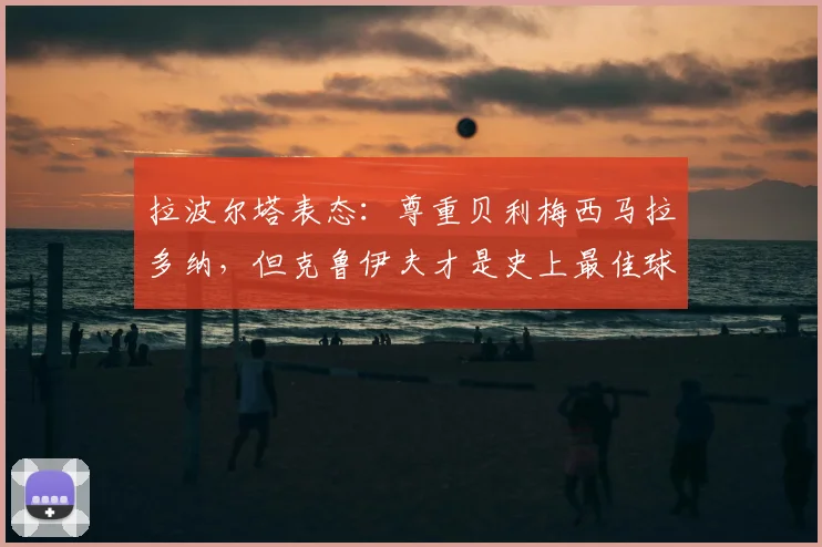 拉波尔塔表态:尊重贝利梅西马拉多纳,但克鲁伊夫才是史上最佳球员,巴萨主席的理由是什么
