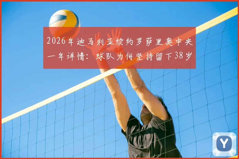 2026年迪马利亚续约罗萨里奥中央一年详情：球队为何坚持留下38岁老将？