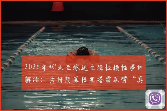2026年AC米兰球迷主场拉横幅事件解读：为何阿莱格里塔雷获赞“真男人”，而昔日功勋伊布被斥为“恶魔”？