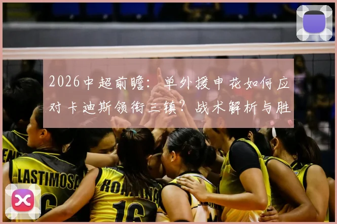2026中超前瞻:单外援申花如何应对卡迪斯领衔三镇?战术解析与胜负关键点预测