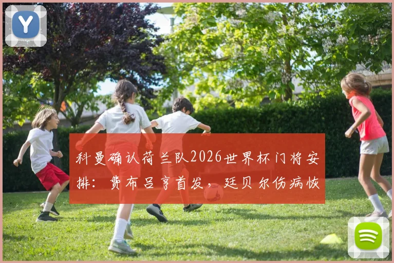 科曼确认荷兰队2026世界杯门将安排:费布吕亨首发,廷贝尔伤病恢复时间表出炉