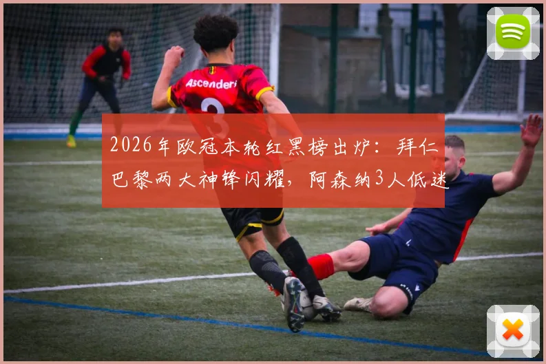 2026年欧冠本轮红黑榜出炉：拜仁巴黎两大神锋闪耀，阿森纳3人低迷上榜引热议