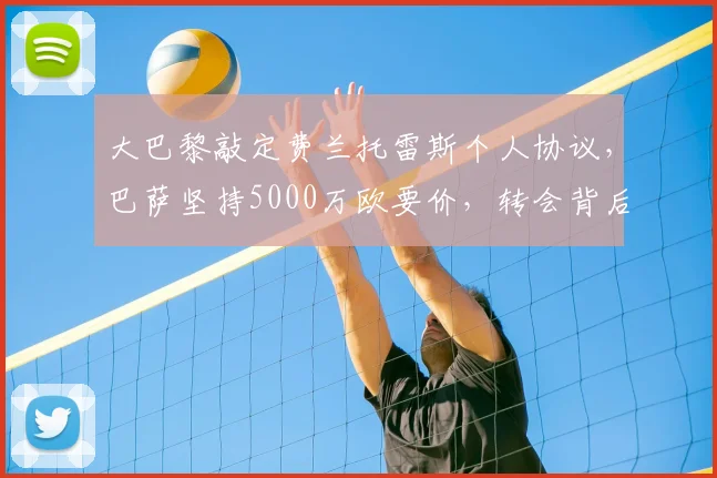 大巴黎敲定费兰托雷斯个人协议,巴萨坚持5000万欧要价,转会背后三大关键点解读